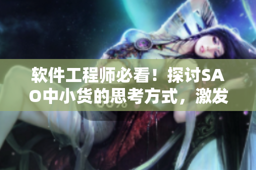 軟件工程師必看！探討SAO中小貨的思考方式，激發(fā)軟件開發(fā)靈感！