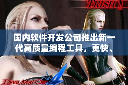 國(guó)內(nèi)軟件開(kāi)發(fā)公司推出新一代高質(zhì)量編程工具，更快、更穩(wěn)、更易用