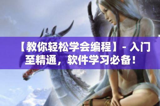 【教你輕松學(xué)會(huì)編程】- 入門至精通，軟件學(xué)習(xí)必備！