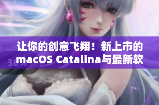 讓你的創(chuàng)意飛翔！新上市的macOS Catalina與最新軟件兼容性良好