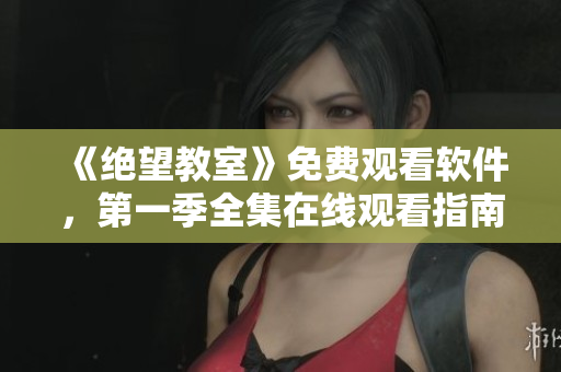 《絕望教室》免費(fèi)觀看軟件，第一季全集在線觀看指南！