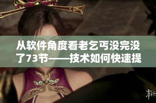 從軟件角度看老乞丐沒完沒了73節(jié)——技術(shù)如何快速提升文學(xué)價值？