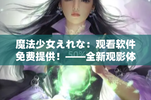 魔法少女えれな：觀看軟件免費提供！——全新觀影體驗等你來享！