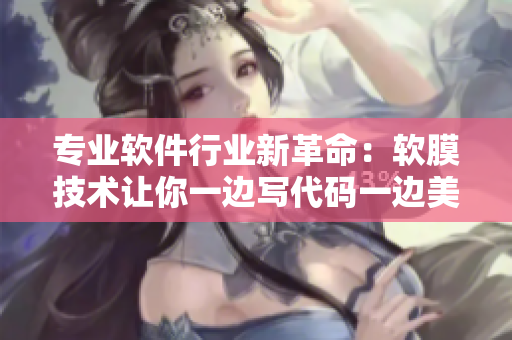 專業(yè)軟件行業(yè)新革命：軟膜技術(shù)讓你一邊寫代碼一邊美容
