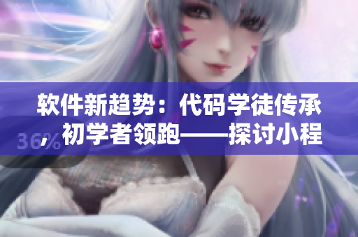 軟件新趨勢(shì)：代碼學(xué)徒傳承，初學(xué)者領(lǐng)跑——探討小程序員打怪升級(jí)之路