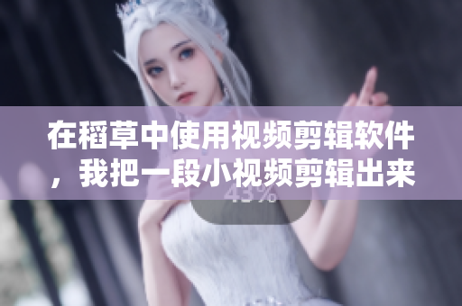 在稻草中使用視頻剪輯軟件，我把一段小視頻剪輯出來(lái)了!