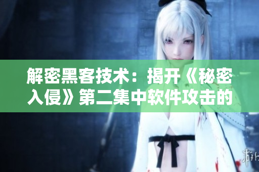 解密黑客技術(shù)：揭開(kāi)《秘密入侵》第二集中軟件攻擊的奧秘