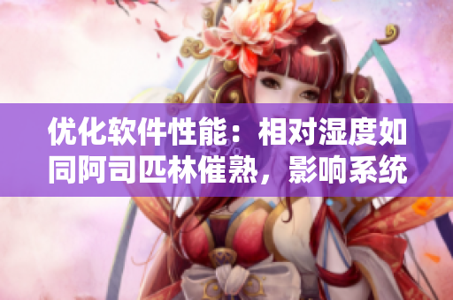 優(yōu)化軟件性能：相對(duì)濕度如同阿司匹林催熟，影響系統(tǒng)運(yùn)行效率