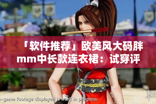「軟件推薦」歐美風(fēng)大碼胖mm中長(zhǎng)款連衣裙：試穿評(píng)價(jià)與購(gòu)買心得