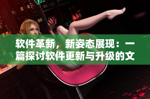軟件革新，新姿態(tài)展現(xiàn)：一篇探討軟件更新與升級(jí)的文章