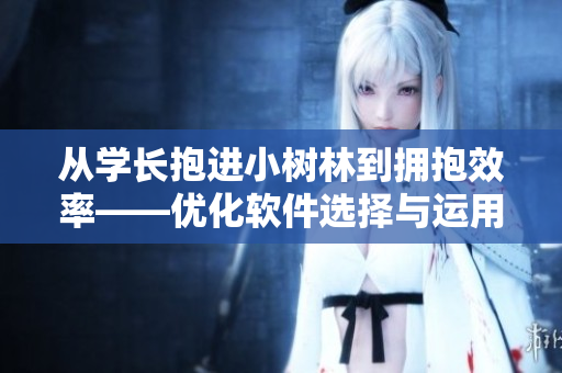 從學(xué)長抱進(jìn)小樹林到擁抱效率——優(yōu)化軟件選擇與運(yùn)用，提升工作效率