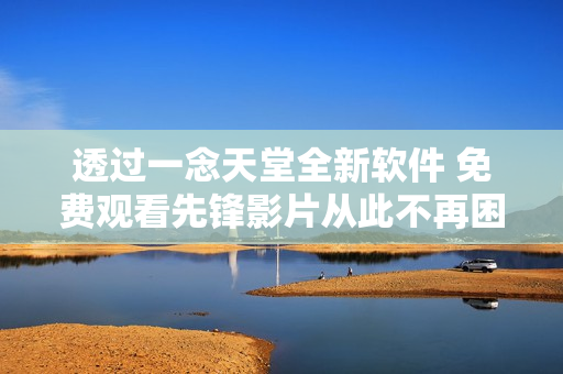透過一念天堂全新軟件 免費(fèi)觀看先鋒影片從此不再困擾