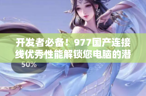 開發(fā)者必備！977國產(chǎn)連接線優(yōu)秀性能解鎖您電腦的潛力