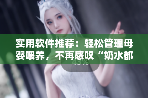實用軟件推薦：輕松管理母嬰喂養(yǎng)，不再感嘆“奶水都噴出來了”