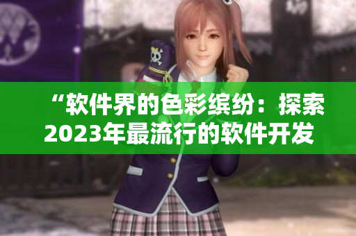“軟件界的色彩繽紛：探索2023年最流行的軟件開發(fā)技術(shù)與趨勢”