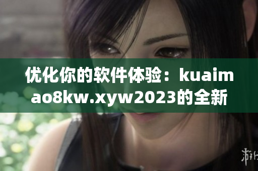 優(yōu)化你的軟件體驗：kuaimao8kw.xyw2023的全新引擎
