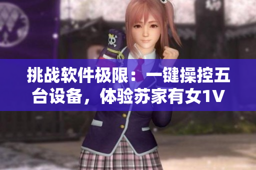 挑戰(zhàn)軟件極限：一鍵操控五臺(tái)設(shè)備，體驗(yàn)蘇家有女1V5黃心火龍果的震撼之旅