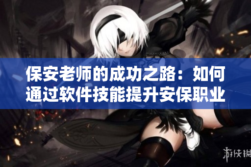 保安老師的成功之路：如何通過軟件技能提升安保職業(yè)能力