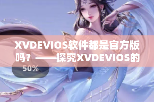 XVDEVIOS軟件都是官方版嗎？——探究XVDEVIOS的正版認證情況