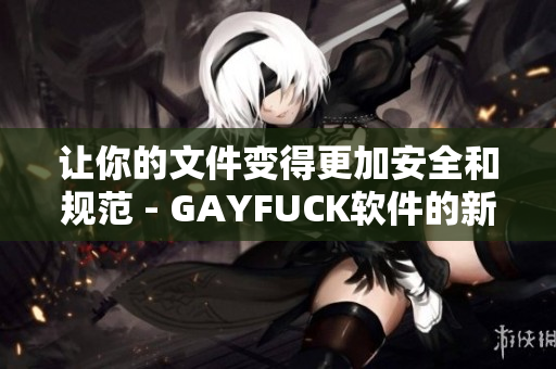 讓你的文件變得更加安全和規(guī)范 - GAYFUCK軟件的新特性