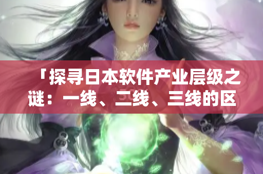 「探尋日本軟件產(chǎn)業(yè)層級(jí)之謎：一線、二線、三線的區(qū)別有何不同？」