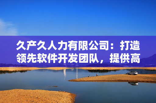 久產(chǎn)久人力有限公司：打造領(lǐng)先軟件開發(fā)團隊，提供高品質(zhì)技術(shù)服務(wù)。