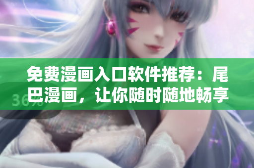 免費(fèi)漫畫(huà)入口軟件推薦：尾巴漫畫(huà)，讓你隨時(shí)隨地暢享精彩漫畫(huà)世界！