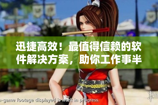 迅捷高效！最值得信賴的軟件解決方案，助你工作事半功倍