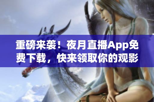 重磅來襲！夜月直播App免費下載，快來領(lǐng)取你的觀影福利！