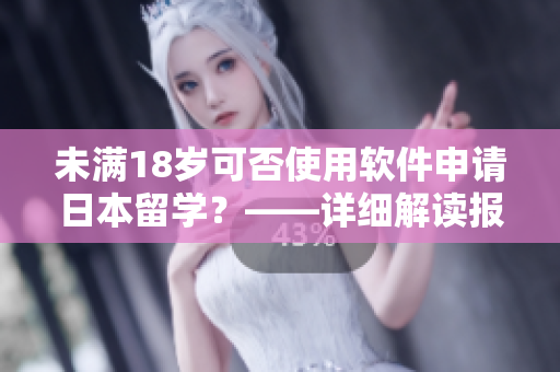 未滿18歲可否使用軟件申請(qǐng)日本留學(xué)？——詳細(xì)解讀報(bào)道