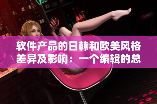 軟件產(chǎn)品的日韓和歐美風(fēng)格差異及影響：一個(gè)編輯的總結(jié)
