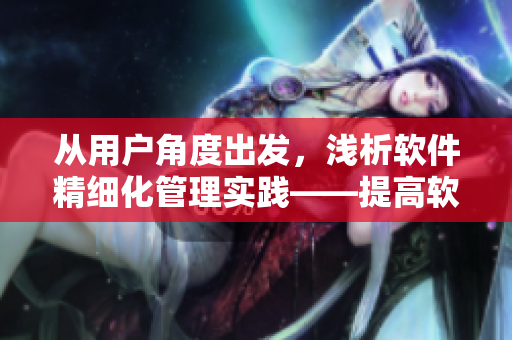 從用戶角度出發(fā)，淺析軟件精細化管理實踐——提高軟件質(zhì)量的三大區(qū)分策略