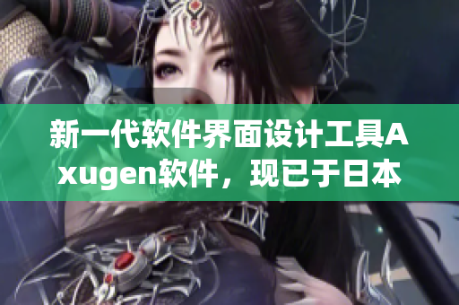 新一代軟件界面設計工具Axugen軟件，現(xiàn)已于日本上市