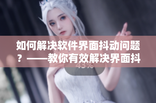 如何解決軟件界面抖動問題？——教你有效解決界面抖動問題
