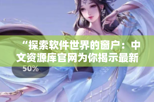 “探索軟件世界的窗戶：中文資源庫官網(wǎng)為你揭示最新科技應(yīng)用”