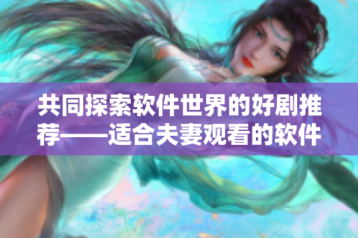 共同探索軟件世界的好劇推薦——適合夫妻觀看的軟件類電視劇