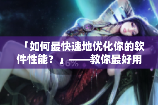 「如何最快速地優(yōu)化你的軟件性能？」——教你最好用的軟件優(yōu)化技巧