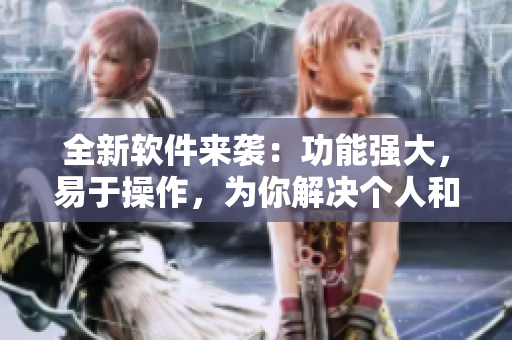 全新軟件來(lái)襲：功能強(qiáng)大，易于操作，為你解決個(gè)人和工作中的煩惱！