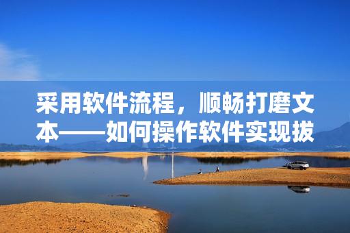 采用軟件流程，順暢打磨文本——如何操作軟件實(shí)現(xiàn)拔蘿卜流出豆?jié){