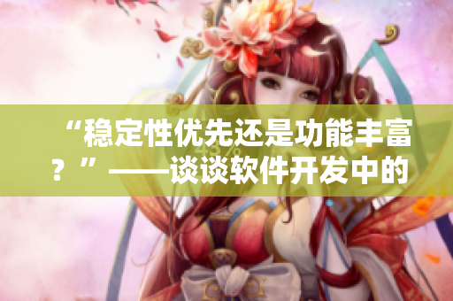 “穩(wěn)定性優(yōu)先還是功能豐富？”——談?wù)勡浖_發(fā)中的取舍