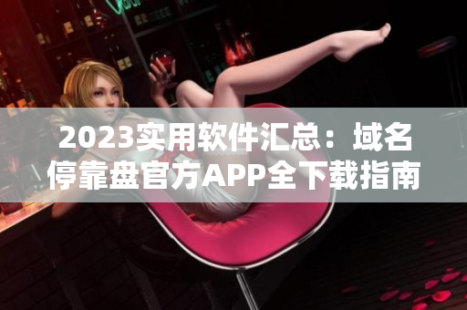 2023實(shí)用軟件匯總：域名停靠盤官方APP全下載指南