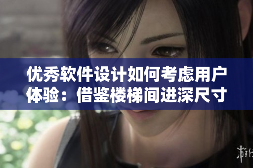 優(yōu)秀軟件設(shè)計(jì)如何考慮用戶體驗(yàn)：借鑒樓梯間進(jìn)深尺寸的啟示