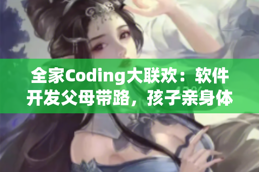 全家Coding大聯(lián)歡：軟件開(kāi)發(fā)父母帶路，孩子親身體驗(yàn)