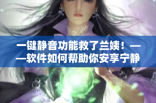一鍵靜音功能救了蘭姨！——軟件如何幫助你安享寧靜的夜晚