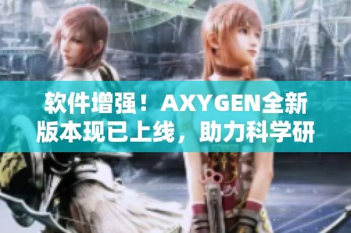 軟件增強！AXYGEN全新版本現(xiàn)已上線，助力科學(xué)研究