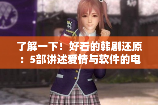 了解一下！好看的韓劇還原：5部講述愛情與軟件的電視劇推薦！