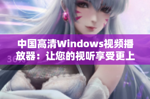 中國高清Windows視頻播放器：讓您的視聽享受更上一層樓