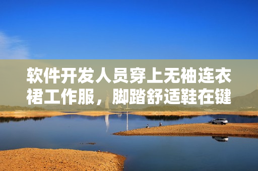 軟件開發(fā)人員穿上無袖連衣裙工作服，腳踏舒適鞋在鍵盤上編寫代碼