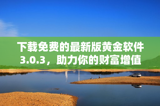 下載免費(fèi)的最新版黃金軟件3.0.3，助力你的財(cái)富增值