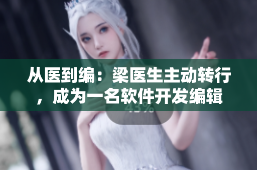 從醫(yī)到編：梁醫(yī)生主動(dòng)轉(zhuǎn)行，成為一名軟件開發(fā)編輯